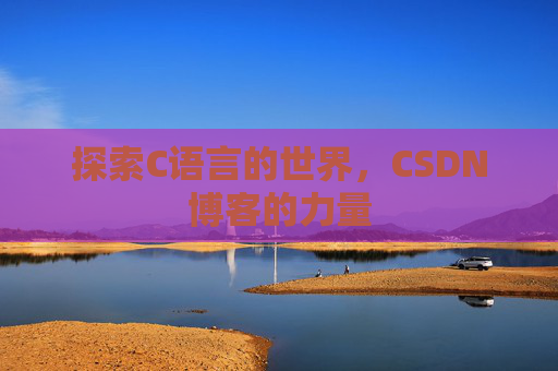 探索C语言的世界，CSDN博客的力量